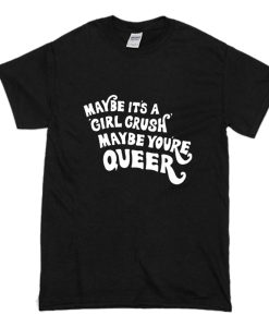 Maybe It’s A Girl Crush Maybe You’re Queer T Shirt (Oztmu)