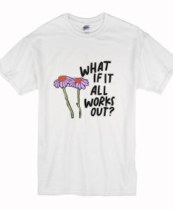 What If It All Works Out T Shirt (Oztmu)