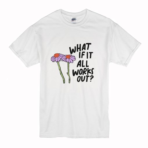 What If It All Works Out T Shirt (Oztmu)