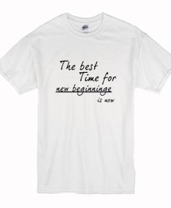 The Best Time for New Beginning is Now T Shirt (Oztmu)