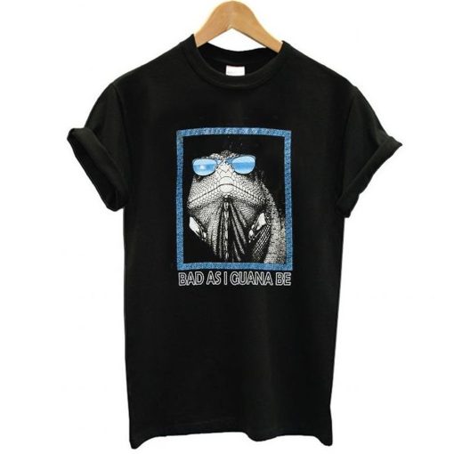 Bad as I Guana Be T Shirt (Oztmu)