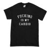 Fucking is My Cardio T Shirt (Oztmu)