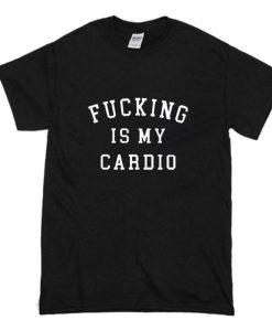 Fucking is My Cardio T Shirt (Oztmu)