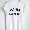 Tequila Made Me Do It T Shirt (Oztmu)