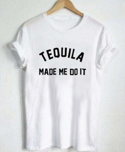 Tequila Made Me Do It T Shirt (Oztmu)