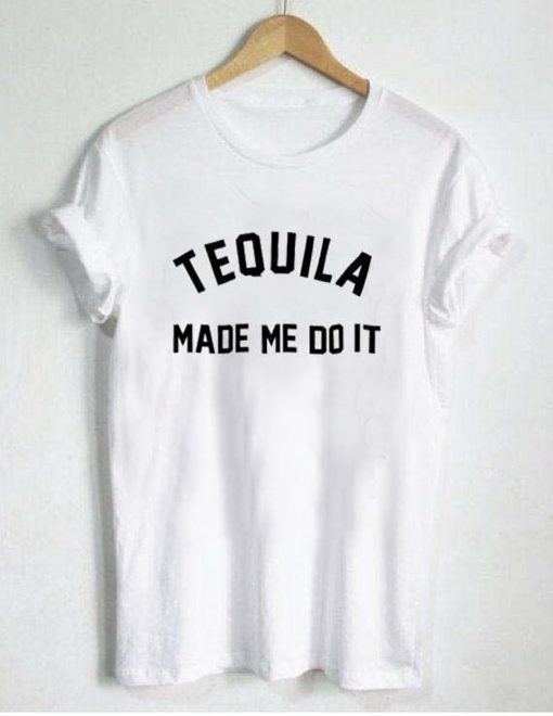 Tequila Made Me Do It T Shirt (Oztmu)