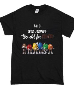 We Are Never Too Old For M&M's T-Shirt (Oztmu)