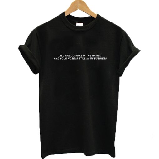 All the cocaine in the world And Your Nose Is Still In My Business T-Shirt (Oztmu)