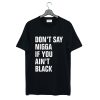 Don’t Say Nigga If You Ain’t Black T-Shirt (Oztmu)