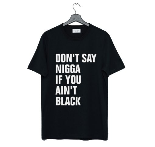 Don’t Say Nigga If You Ain’t Black T-Shirt (Oztmu)
