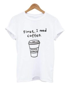 First I Need Coffee T Shirt (Oztmu)