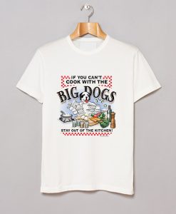 If You Cant Cook With Big Dogs T-Shirt (Oztmu)