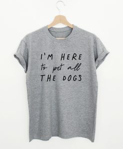 I’m Here To Pet All The Dogs T-Shirt (Oztmu)