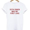 Seth Cohen Was My First Love T Shirt (Oztmu)