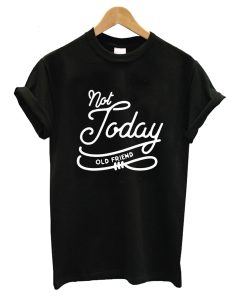 Not Today Old Friend T-Shirt (Oztmu)