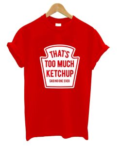 That’s Too Much Ketchup Said No One Forever T-Shirt (Oztmu)