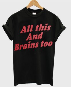 All This And Brains Too T-Shirt (Oztmu)