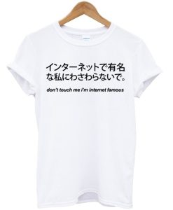 Dont Touch Me I’m Internet Famous Japanese T Shirt (Oztmu)