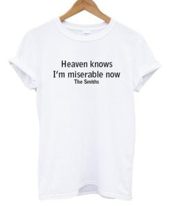 Heaven Knows I’m Miserable Now The Smiths T-Shirt (Oztmu)