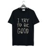 I Try To Be Good T Shirt (Oztmu)