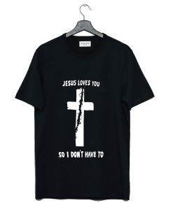 Jesus Loves You So I Don’t Have To T Shirt (Oztmu)