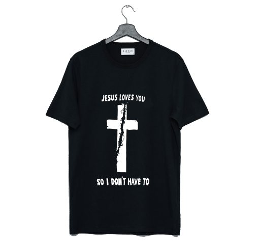 Jesus Loves You So I Don’t Have To T Shirt (Oztmu)