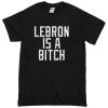 Lebron Is A Bitch T-Shirt (Oztmu)