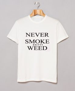 Never Smoke Shitty Weed T-Shirt (Oztmu)