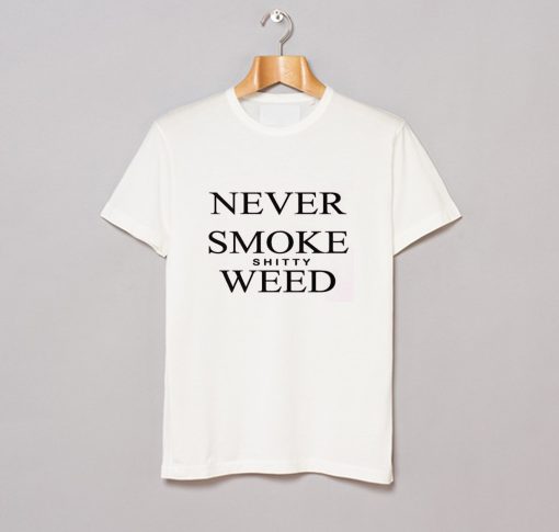 Never Smoke Shitty Weed T-Shirt (Oztmu)