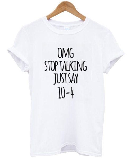 Omg Stop Talking Just Say 10-4 T-Shirt (Oztmu)