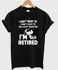 Snoopy I Don’t Want To I Don’t Have To You Make Me I’m Retired T-Shirt (Oztmu)