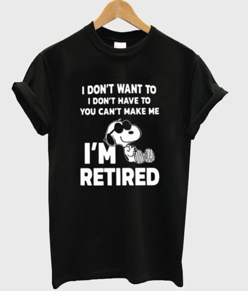 Snoopy I Don’t Want To I Don’t Have To You Make Me I’m Retired T-Shirt (Oztmu)