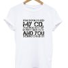 You Scratched My Cd T Shirt (Oztmu)