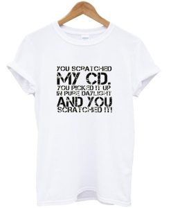 You Scratched My Cd T Shirt (Oztmu)