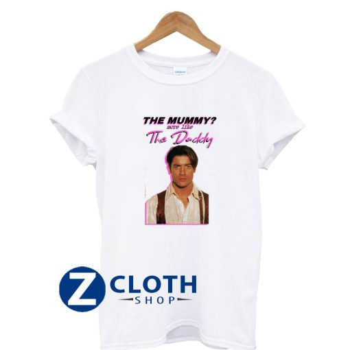 Brendan Fraser The Mummy More Like the Daddy T-Shirt AA