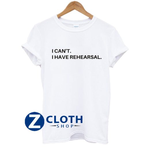 I Can't I Have Rehearsal Shirt AA