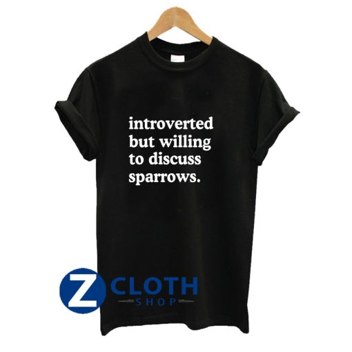 Introverted But Willing To Discuss Sparrows Sparrow Lover Humor T-Shirt AA