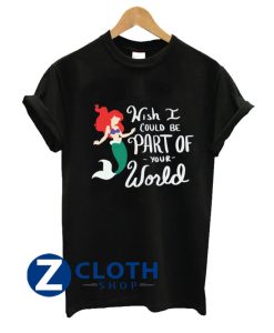 Whish I Could Be Part Of Your World The Little Mermaid Unisex T-Shirt AA