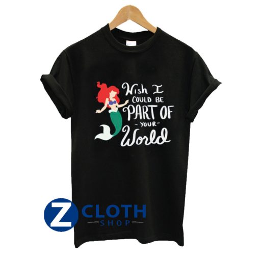 Whish I Could Be Part Of Your World The Little Mermaid Unisex T-Shirt AA