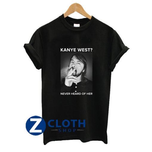 Dave Grohl Kanye West Never Heard Of Her T-Shirt AA