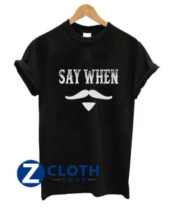 Say When T-Shirt AA