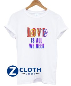 Love Is All We Need T-Shirt AA