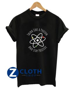 Think Like A Proton Stay Positive T-Shirt AA