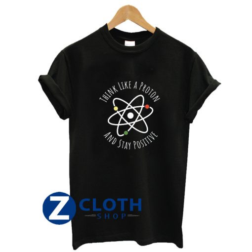 Think Like A Proton Stay Positive T-Shirt AA