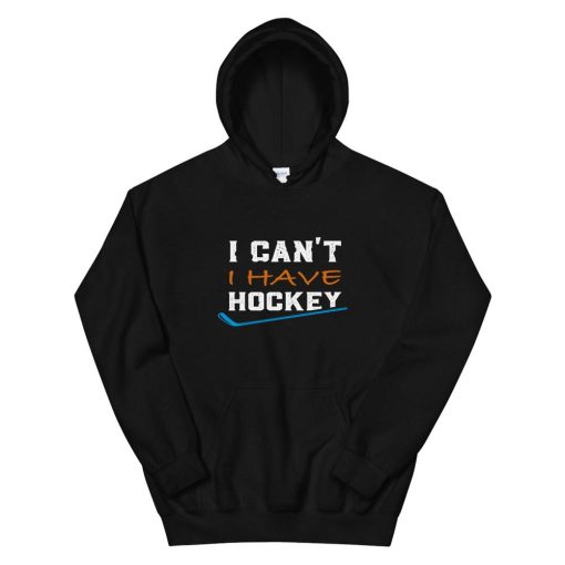I Cant I Have Hockey Hoodie