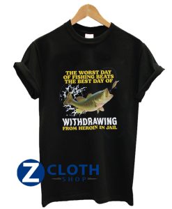 The worst day of fishing beats the best day of withdrawing from heroin in jail shirt AA