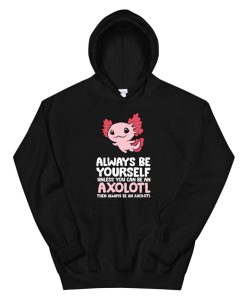 Axolotl Love Always Be Yourself Unless You Can Be An Axolotl Hoodie AA