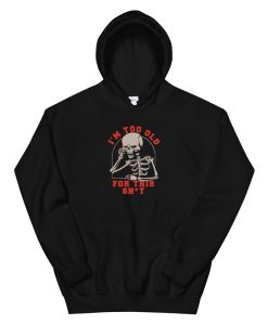 Funny Skeleton I’m Too Old For This Shit Hoodie AA