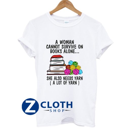 A Woman Cannot Survive On Books Alone She Also Needs Yarn A Lot Of Yarn Shirt T-Shirt AA