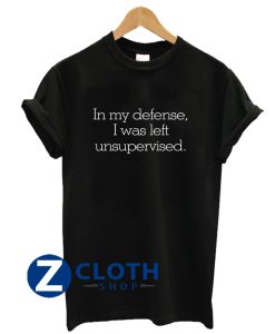 In my defense, I was left unsupervised T-Shirt AA